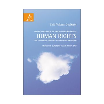Positive Obligations Of The State To Protect And Promote Human Rights And Human  Rights Law - Gozlugol Said Vakkas - Aracne - 9788854863460
