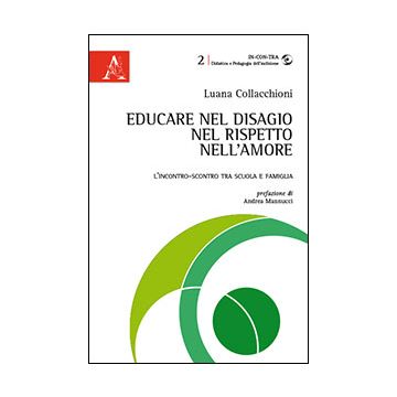 Educare Nel Disagio, Nel Rispetto, Nell'amore. L'incontro-scontro Tra Scuola E  Famiglia - Collacchioni Luana - Aracne - 9788854863934