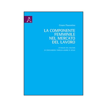 La Componente Femminile Nel Mercato Del Lavoro. Un'analisi Del Voucher Di  Conciliazione Famiglia-lavoro In Sicilia  - Piacentino Cesare - Aracne - 9788854864177