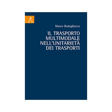 Il Trasporto Multimodale Nell'unitarieta' Dei Trasporti  - Badagliacca Marco - Aracne - 9788854864405