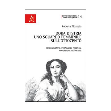 Dora D'istria. Uno Sguardo Femminile Sull'ottocento. Risorgimento, Pedagogia  Politica, Condizione Femminile - Fidanzia Roberta - Aracne - 9788854864504