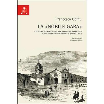 La «Nobile Gara». L'istruzione Popolare Nel Regno Di Sardegna Da Bogino A  Boncompagni (1760-1850) (la - Obinu Francesco - Aracne - 9788854864726