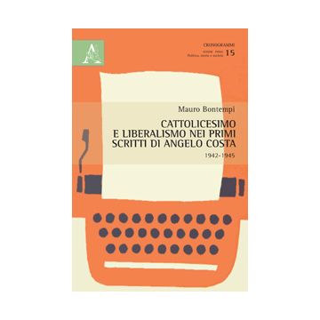 Cattolicesimo E Liberalismo Nei Primi Scritti Di Angelo Costa (1942-1945) - Bontempi Mauro - Aracne - 9788854864740