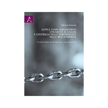 Supply Chain Manegement. Strumenti Di Analisi E Controllo Delle Performance  Nelle Reti D'impresa. Un'applicazione Nel Settore Delle Calzature Lusso - Faraoni Monica - Aracne - 9788854865204