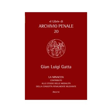 La Minaccia. Contributo Alla Studio Delle Modalita' Della Condotta Penalmente  Rilevante  - Gatta G. Luigi - Aracne - 9788854865273