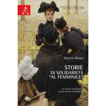 Storie Di Solidarieta' «al Femminile». Gli Istituti Assistenziali. Alcune Realta A Confronto - Bosna Vittoria - Aracne - 9788854865570