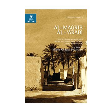 Al-magrib Al-'arabi. The System Of Relationship Within The Arab-islamic World:  Centre And Periphery. Ediz. Italiana - Sciortino M. G.  - Aracne - 9788854865709