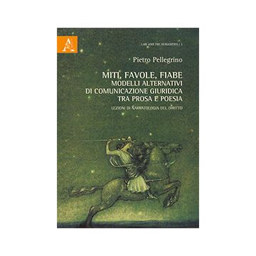 Miti, Favole, Fiabe. Modelli Alternativi Di Comunicazione Giuridica Tra Prosa E  Poesia. Lezioni Di Narratologia Del Diritto - Pellegrino Pietro - Aracne - 9788854866478