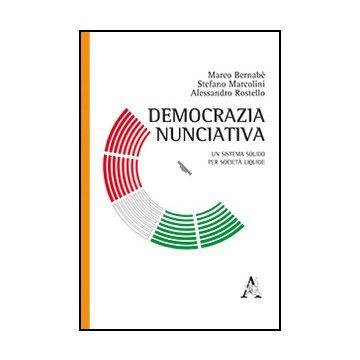 Democrazia Nunciativa. Un Sistema Solido Per Societa' Liquide - Bernabe' Marco; Marcolini Stefano; Rostello Alessandro - Aracne - 9788854866713