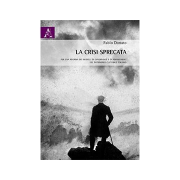 La Crisi Sprecata. Per Una Riforma Dei Modelli Di Governance E Di Management Del  Patrimonio Culturale Italiano  - Donato Fabio - Aracne - 9788854866904
