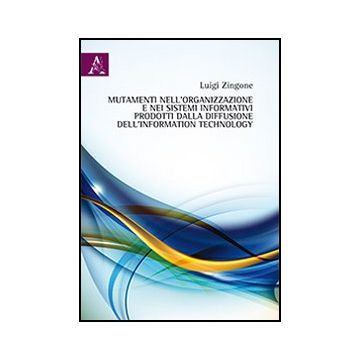 Mutamenti Nell'organizzazione E Nei Sistemi Informativi Prodotti Dalla  Diffusione Dell'information Technology - Zingone Luigi - Aracne - 9788854867420