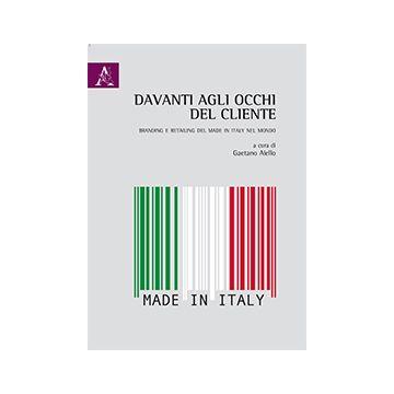 Davanti Agli Occhi Del Cliente. Branding E Retailing Del Made In Italy Nel Mondo - Aiello G.  - Aracne - 9788854868090