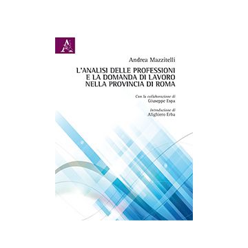 L' Analisi Delle Professioni E La Domanda Di Lavoro Nella Provincia Di Roma  - Mazzitelli Andrea; Espa Giuseppe - Aracne - 9788854868380