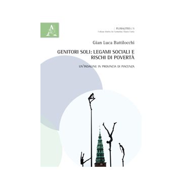 Genitori Soli. Legami Sociali E Rischi Di Poverta'. Un'indagine In Provincia Di  Piacenza - Battilocchi G. Luca - Aracne - 9788854868915