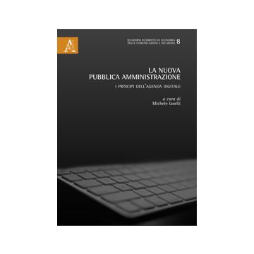 La Nuova Pubblica Amministrazione. I Principi Dell'agenda Digitale  - Iaselli M.  - Aracne - 9788854869127
