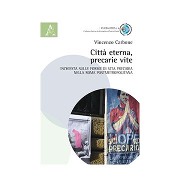 Citta' Eterna, Precarie Vite. Inchiesta Sulle Forme Di Vita Precaria Nella Roma  Postmetropolitana - Carbone Vincenzo - Aracne - 9788854869165