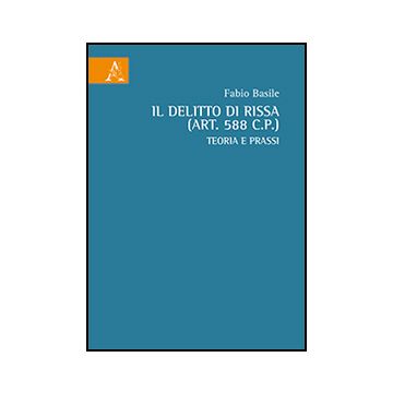 Il Delitto Di Rissa (art. 588 C.p.). Teoria E Prassi - Basile Fabio - Aracne - 9788854869547