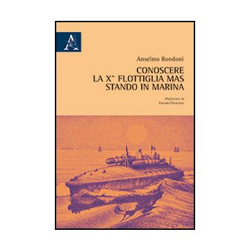 Conoscere La 10° Flottiglia Mas Stando In Marina - Rondoni Anselmo - Aracne - 9788854869684