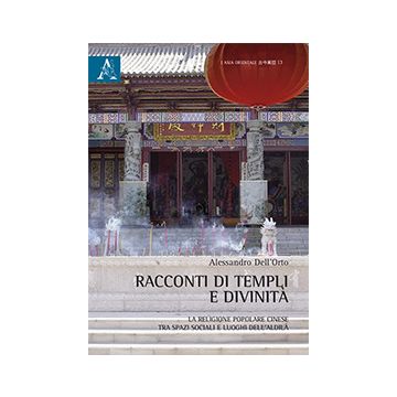 Racconti Di Templi E Divinita'. La Religione Popolare Cinese Tra Spazi Sociali E Luoghi Dell'aldila' - Dell'orto Alessandro - Aracne - 9788854870376