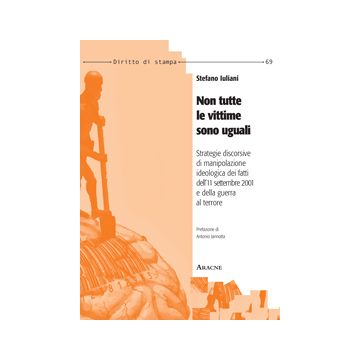 Non Tutte Le Vittime Sono Uguali. Strategie Discorsive Di Manipolazione  Ideologica Dei Fatti Dell'11 Settembre 2001 E Della Guerra Al Terrore - Iuliani Stefano - Aracne - 9788854870529