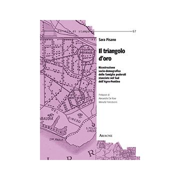 Il Triangolo D'oro. Ricostruzione Socio-demografica Delle Famiglie Poderali  Stanziate Nel Sud Dell'agro-pontino - Pisano Sara - Aracne - 9788854871045