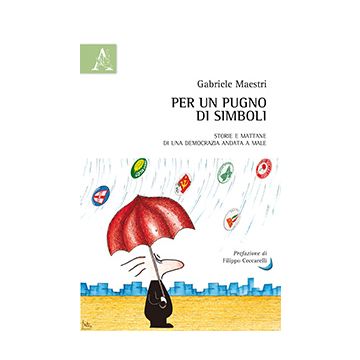 Per Un Pugno Di Simboli. Storie E Mattane Di Una Democrazia Andata A Male - Maestri Gabriele - Aracne - 9788854871090