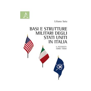 Basi E Strutture Militari Degli Stati Uniti In Italia. Il Negoziato, 1949-1954 - Saiu Liliana - Aracne - 9788854871120