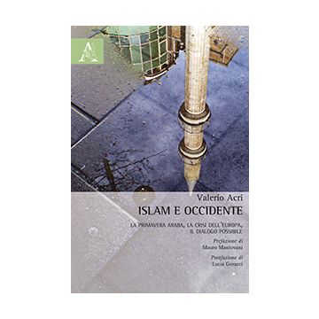 Islam E Occidente. La Primavera Araba, La Crisi Dell'europa, Il Dialogo  Possibile - Acri Valerio - Aracne - 9788854871267