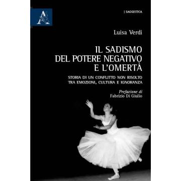 Il Sadismo Del Potere Negativo E L'omerta'. Storia Di Un Conflitto Non Risolto Tra  Emozioni, Cultura E Ignoranza - Verdi Luisa - Aracne - 9788854871663
