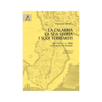 La Calabria, La Sua Storia, I Suoi Terremoti. Dall'anno Uno Al Duemila. Venti  Secoli Di Tremore - Romeo Vincenzo - Aracne - 9788854871809