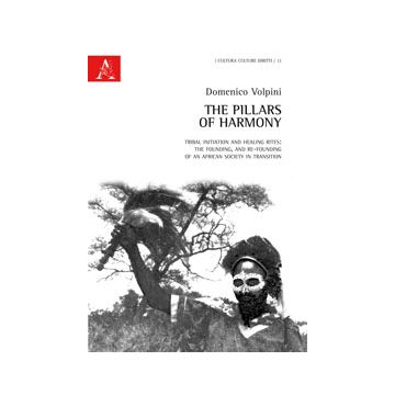 The Pillars Of Harmony. Tribal Initiation And Healing Rites. The Founding, And  Re-founding Of An African Society In Transition - Volpini Domenico - Aracne - 9788854871953