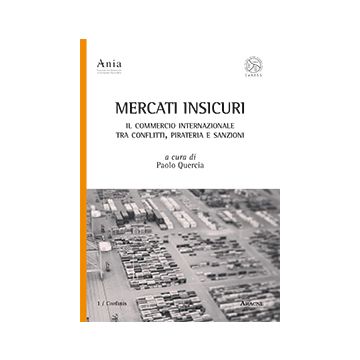 Mercati Insicuri. Il Commercio Internazionale Tra Conflitti, Pirateria E Sanzioni - Quercia P.  - Aracne - 9788854873209