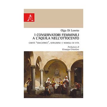 Conservatori Femminili A L'aquila Nell'ottocento. Carita «educatrice»,  Istruzione E Modelli Di Vita - Di Loreto Olga - Aracne - 9788854873902