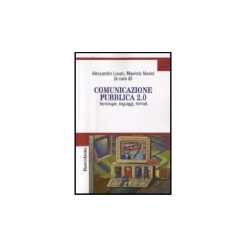 Comunicazione Pubblica 2.0. Tecnologie, Linguaggi, Formati - Lovari A. ; Masini M.  - Franco Angeli - 9788856800937
