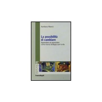 La Possibilita' Di Cambiare. Apprendere Ad Apprendere Come Risorsa Strategica Per L Vita  - Alberici - Franco Angeli - 9788856800968