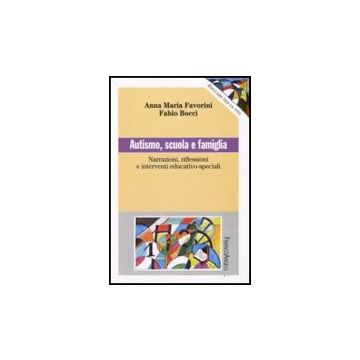 Autismo, Scuola E Famiglia. Narrazioni Riflessioni E Interventi Educativo-speciali - Favorini A. Maria; Bocci Fabio - Franco Angeli - 9788856801552