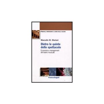 Dietro Le Quinte Dello Spettacolo. Economia E Management Del Teatro Musicale - Mariani Marcello - Franco Angeli - 9788856802061