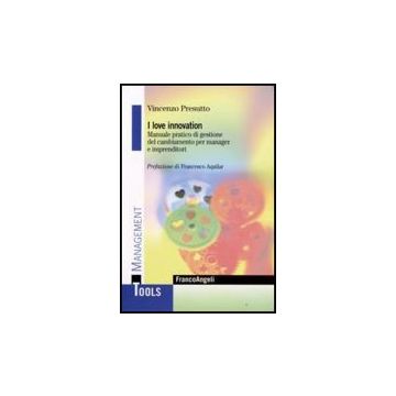 I Love Innovation. Manuale Pratico Di Gestione Del Cambiamento Per Manager E  Imprenditori - Presutto Vincenzo - Franco Angeli - 9788856802153