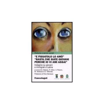 E Fissatolo Lo Amo. «basta Che Siate Giovani Perche' Io Vi Ami Assai». Indagine Su Giovani E Immigrati A Latina - Malizia; Mion; Pieroni; Verlezza; Vettorato - Franco Angeli - 9788856802382