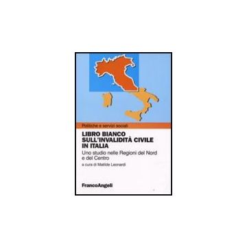 Libro Bianco Sull'invalidita' Civile In Italia. Uno Studio Nelle Regioni Del Nord E Del Centro - Leonardi - Franco Angeli - 9788856802825