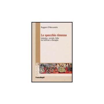 Lo Specchio Rimosso. Individuo, Societa, Follia Da Goffman A Basaglia  - D'alessandro Ruggero - Franco Angeli - 9788856802931