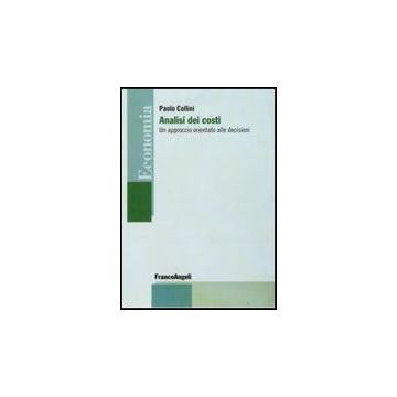 Analisi Dei Costi. Un Approccio Orientato Alle Decisioni - Collini Paolo - Franco Angeli - 9788856803112
