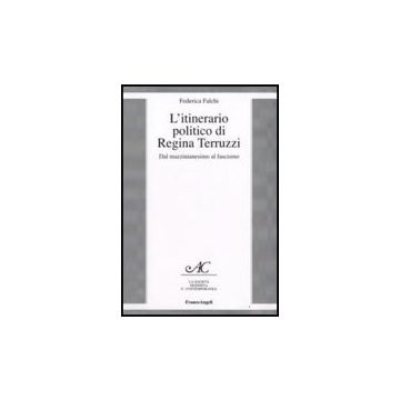 L' Itinerario Politico Di Regina Terruzzi. Dal Mazzinianesimo Al Fascismo  - Falchi Federica - Franco Angeli - 9788856803389