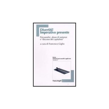 Divertiti! Imperativo Presente. Psicoanalisi, Abuso Di Sostanze E «discorso Del Capitalista» - Giglio - Franco Angeli - 9788856803600