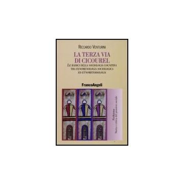 Terza Via Di Cicourel. Le Radici Della Sociologia Cognitiva Tra Fenomenologia, ( Sociologia Ed Etnometodologia - Venturini Riccardo - Franco Angeli - 9788856803761