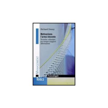 Motivazione: L'arma Vincente. Tecniche Collaudate Per Sempre Maggiori Affermazioni - Denny Richard - Franco Angeli - 9788856804010