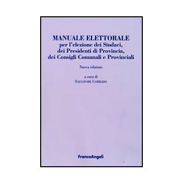 Manuale Elettorale Per L'elezione Dei Sindaci, Dei Presidenti Di Provincia, Dei Consigli Comunali E Provinciali - Corrado S.  - Franco Angeli - 9788856804171