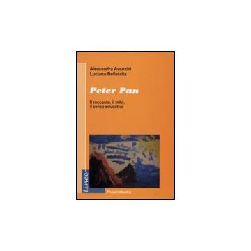 Peter Pan. Il Racconto, Il Mito, Il Senso Educativo - Avanzini Alessandra; Bellatalla Luciana - Franco Angeli - 9788856804195