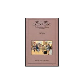 Studiare La Cina Oggi. Societa, Politica, Lingua E Cultura - Bulfoni C.  - Franco Angeli - 9788856804621