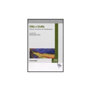 Citta' E Civilta. Nuove Frontiere Di Cittadinanza - Bosi - Franco Angeli - 9788856804805
